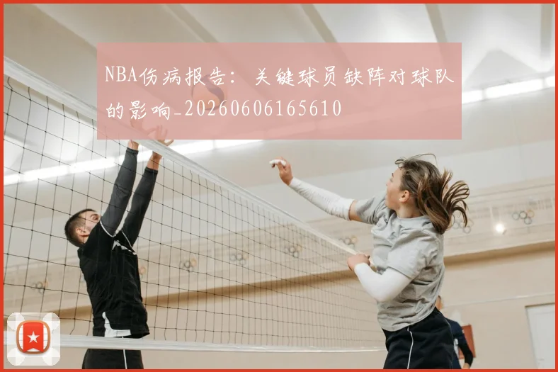 NBA伤病报告:关键球员缺阵对球队的影响_20260606165610