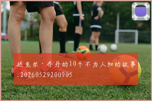 迈克尔·乔丹的10个不为人知的故事_20260529200905