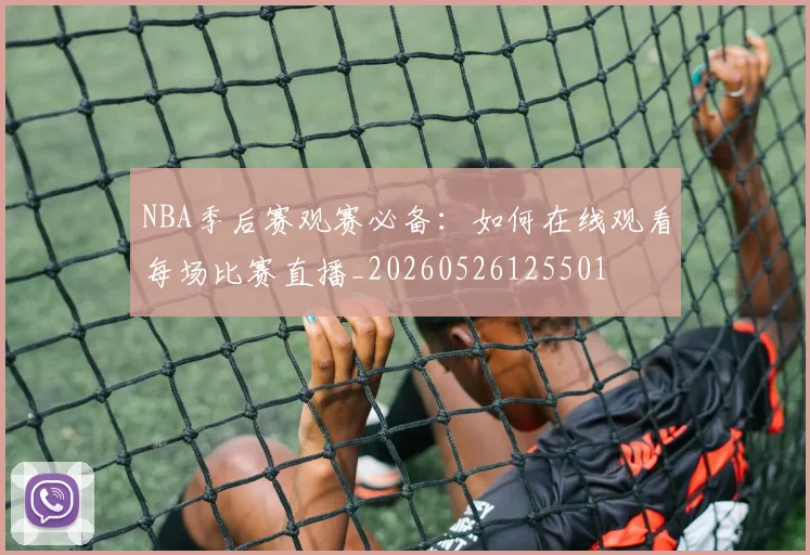 NBA季后赛观赛必备：如何在线观看每场比赛直播_20260526125501