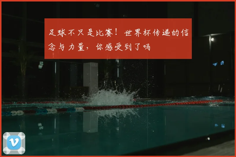 足球不只是比赛!世界杯传递的信念与力量,你感受到了吗