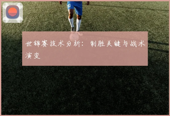 世锦赛技术分析:制胜关键与战术演变