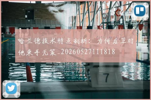 哈兰德技术特点剖析:为何后卫对他束手无策_20260527111818