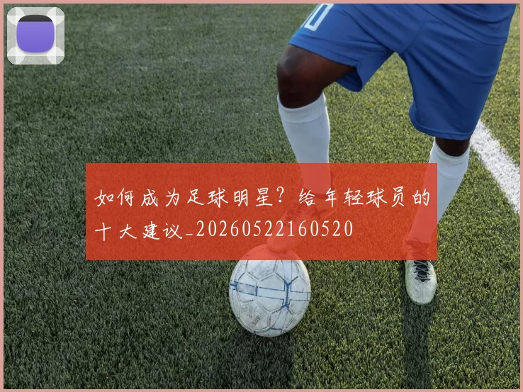 如何成为足球明星?给年轻球员的十大建议_20260522160520