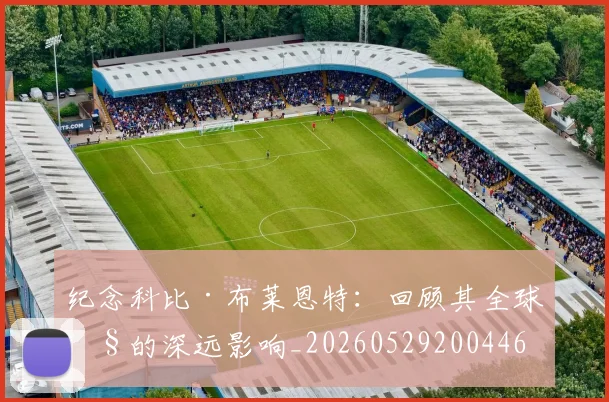 纪念科比·布莱恩特:回顾其全球性的深远影响_20260529200446