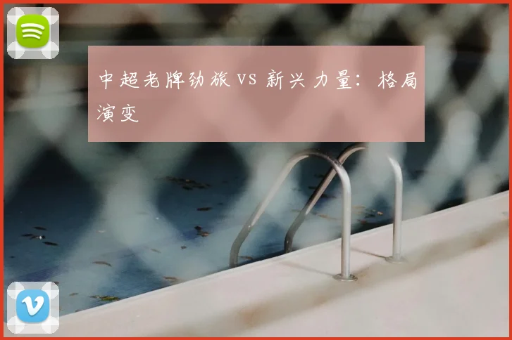 中超老牌劲旅 vs 新兴力量：格局演变