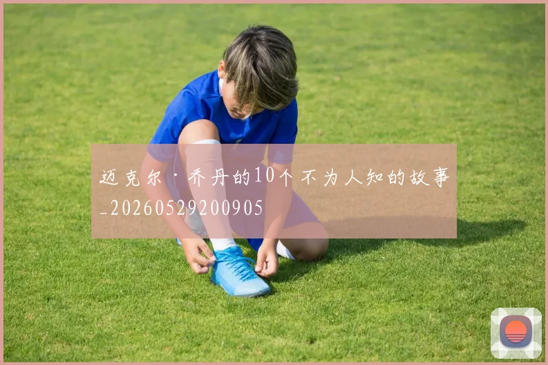 迈克尔·乔丹的10个不为人知的故事_20260529200905