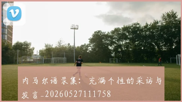 内马尔语录集：充满个性的采访与发言_20260527111758