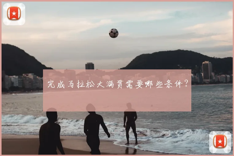 完成马拉松大满贯需要哪些条件?
