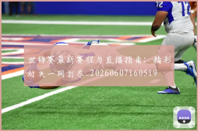 世锦赛最新赛程与直播指南：精彩对决一网打尽_20260607160519