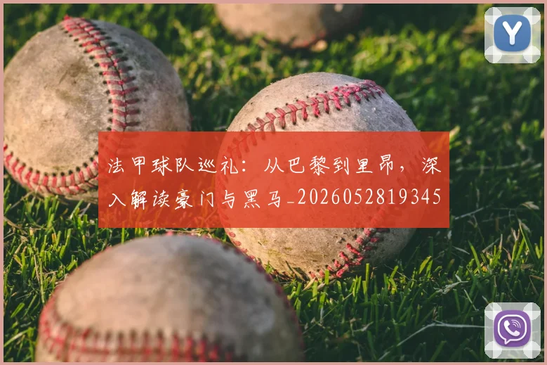 法甲球队巡礼:从巴黎到里昂,深入解读豪门与黑马_20260528193451_20260609233125