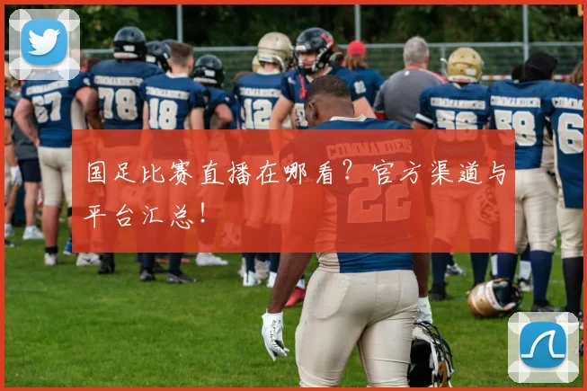 国足比赛直播在哪看？官方渠道与平台汇总！