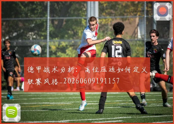 德甲战术分析:高位压迫如何定义联赛风格_20260609191157