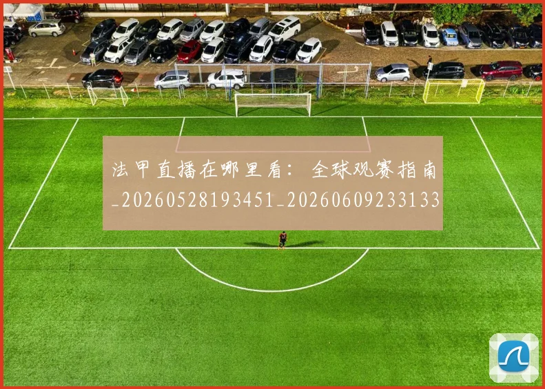 法甲直播在哪里看：全球观赛指南_20260528193451_20260609233133