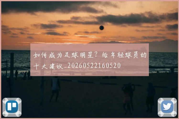如何成为足球明星？给年轻球员的十大建议_20260522160520