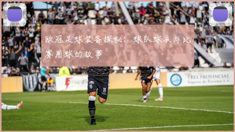 欧冠足球装备探秘：球队球衣与比赛用球的故事