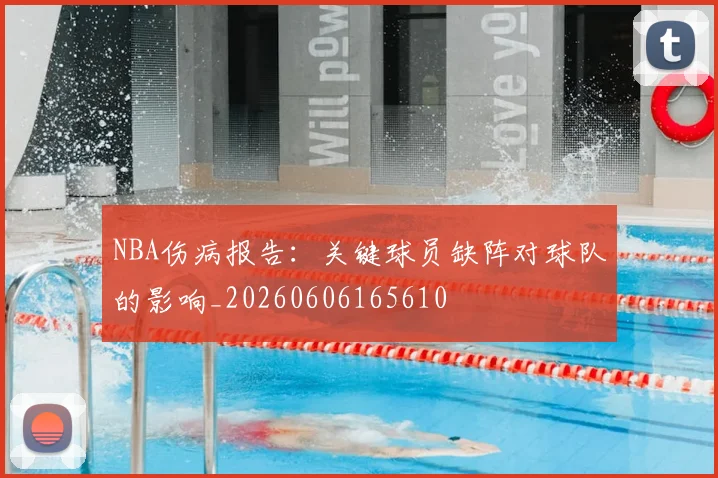 NBA伤病报告:关键球员缺阵对球队的影响_20260606165610